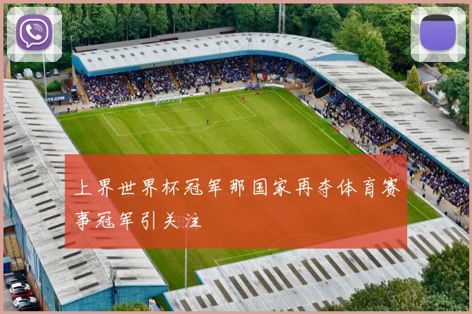 上界世界杯冠军那国家再夺体育赛事冠军引关注