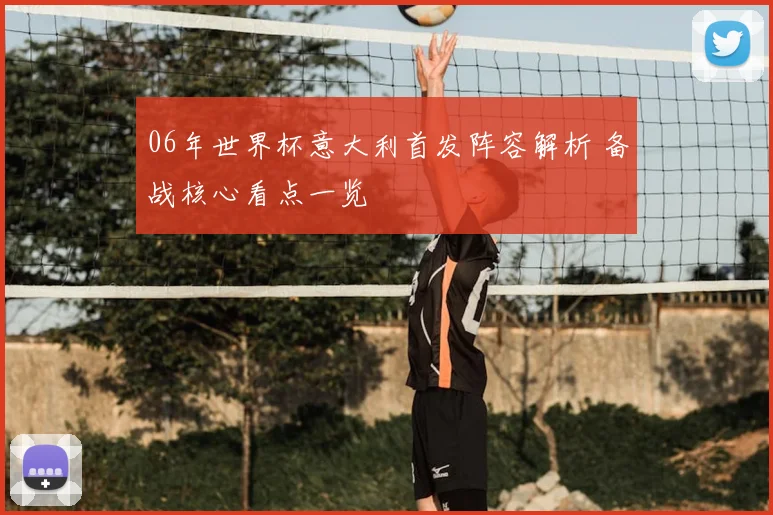 06年世界杯意大利首发阵容解析 备战核心看点一览