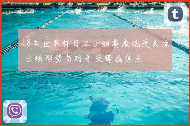 18年世界杯日本小组赛表现受关注 出线形势与对手交锋成焦点